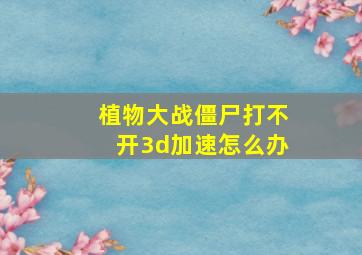 植物大战僵尸打不开3d加速怎么办