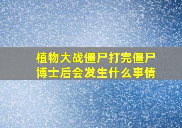 植物大战僵尸打完僵尸博士后会发生什么事情