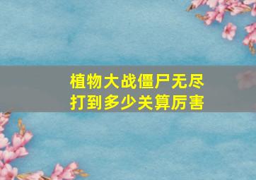 植物大战僵尸无尽打到多少关算厉害