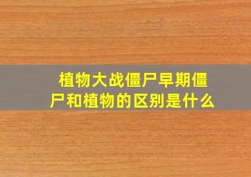 植物大战僵尸早期僵尸和植物的区别是什么