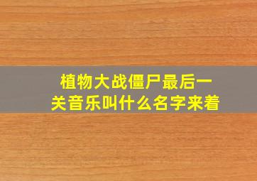 植物大战僵尸最后一关音乐叫什么名字来着