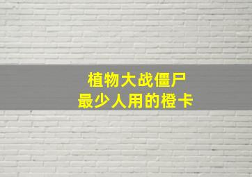 植物大战僵尸最少人用的橙卡