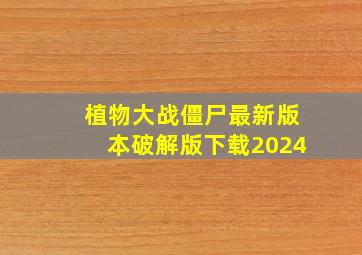 植物大战僵尸最新版本破解版下载2024