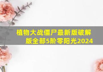 植物大战僵尸最新版破解版全部5阶零阳光2024