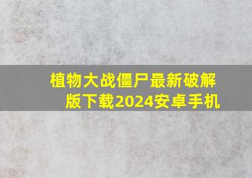 植物大战僵尸最新破解版下载2024安卓手机