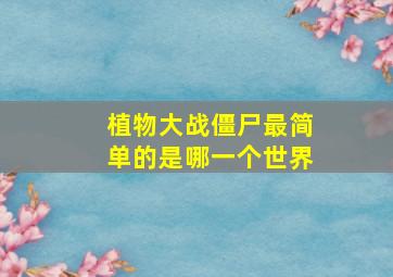 植物大战僵尸最简单的是哪一个世界