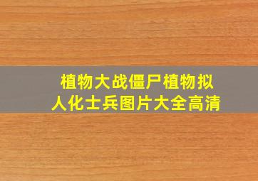 植物大战僵尸植物拟人化士兵图片大全高清