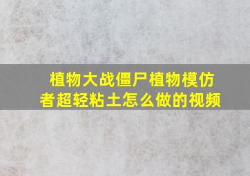 植物大战僵尸植物模仿者超轻粘土怎么做的视频