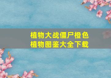 植物大战僵尸橙色植物图鉴大全下载