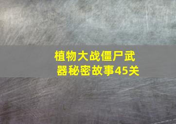 植物大战僵尸武器秘密故事45关