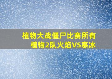 植物大战僵尸比赛所有植物2队火焰VS寒冰