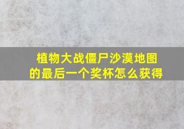 植物大战僵尸沙漠地图的最后一个奖杯怎么获得