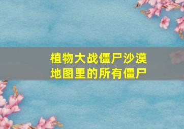 植物大战僵尸沙漠地图里的所有僵尸