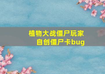 植物大战僵尸玩家自创僵尸卡bug