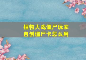 植物大战僵尸玩家自创僵尸卡怎么用