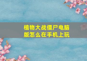 植物大战僵尸电脑版怎么在手机上玩