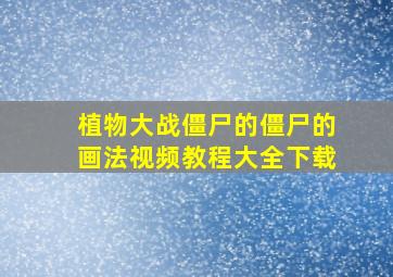 植物大战僵尸的僵尸的画法视频教程大全下载