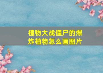 植物大战僵尸的爆炸植物怎么画图片