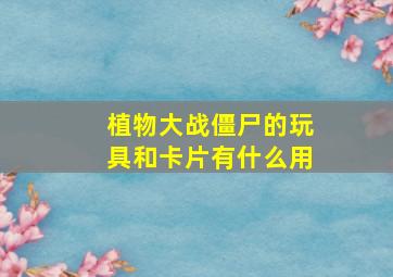 植物大战僵尸的玩具和卡片有什么用