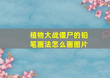 植物大战僵尸的铅笔画法怎么画图片