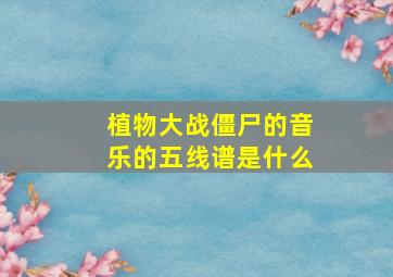 植物大战僵尸的音乐的五线谱是什么