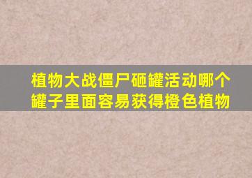 植物大战僵尸砸罐活动哪个罐子里面容易获得橙色植物