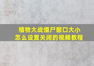 植物大战僵尸窗口大小怎么设置关闭的视频教程