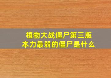 植物大战僵尸第三版本力最弱的僵尸是什么