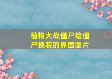 植物大战僵尸给僵尸换装的界面图片