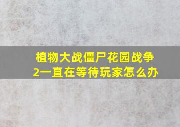 植物大战僵尸花园战争2一直在等待玩家怎么办