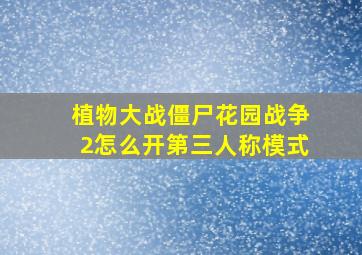 植物大战僵尸花园战争2怎么开第三人称模式