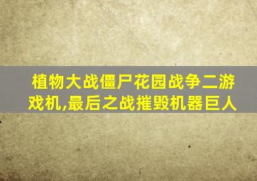 植物大战僵尸花园战争二游戏机,最后之战摧毁机器巨人