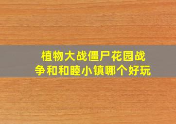 植物大战僵尸花园战争和和睦小镇哪个好玩