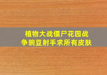 植物大战僵尸花园战争豌豆射手求所有皮肤