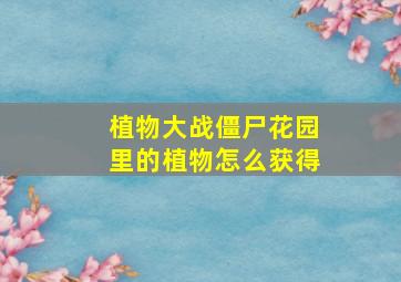 植物大战僵尸花园里的植物怎么获得