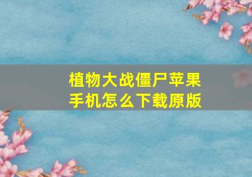 植物大战僵尸苹果手机怎么下载原版