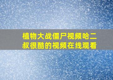 植物大战僵尸视频哈二叔很酷的视频在线观看