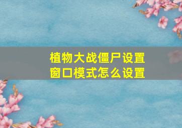 植物大战僵尸设置窗口模式怎么设置