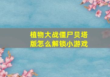 植物大战僵尸贝塔版怎么解锁小游戏