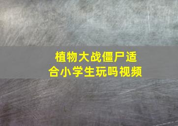 植物大战僵尸适合小学生玩吗视频