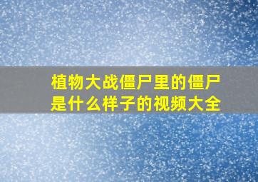 植物大战僵尸里的僵尸是什么样子的视频大全