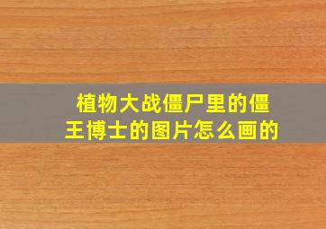 植物大战僵尸里的僵王博士的图片怎么画的