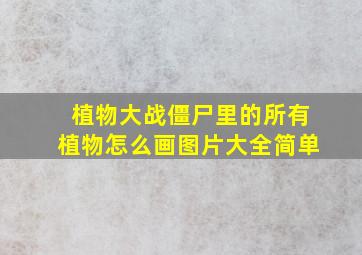 植物大战僵尸里的所有植物怎么画图片大全简单