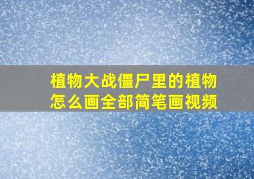 植物大战僵尸里的植物怎么画全部简笔画视频