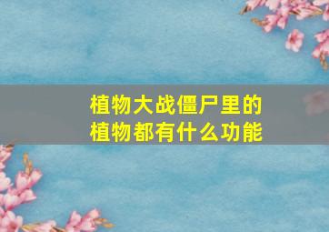 植物大战僵尸里的植物都有什么功能