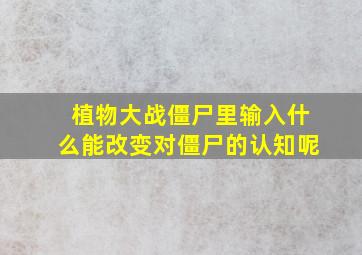 植物大战僵尸里输入什么能改变对僵尸的认知呢