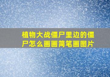 植物大战僵尸里边的僵尸怎么画画简笔画图片