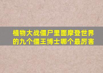 植物大战僵尸里面摩登世界的九个僵王博士哪个最厉害