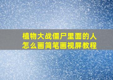 植物大战僵尸里面的人怎么画简笔画视屏教程