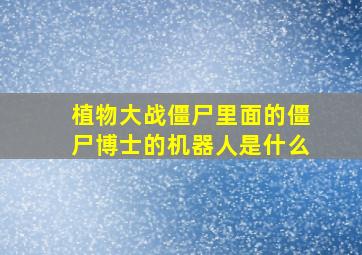 植物大战僵尸里面的僵尸博士的机器人是什么